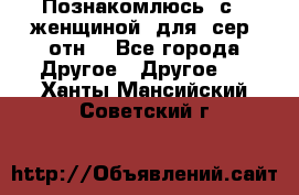 Познакомлюсь  с   женщиной  для  сер  отн. - Все города Другое » Другое   . Ханты-Мансийский,Советский г.